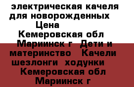 электрическая качеля для новорожденных  › Цена ­ 3 000 - Кемеровская обл., Мариинск г. Дети и материнство » Качели, шезлонги, ходунки   . Кемеровская обл.,Мариинск г.